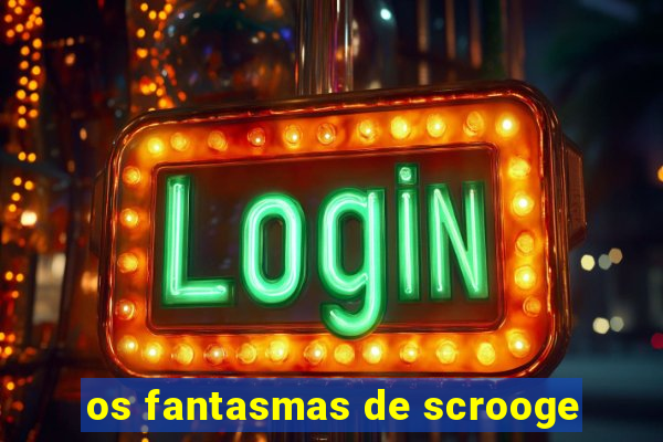 os fantasmas de scrooge